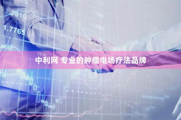 中利网 专业的肿瘤电场疗法品牌