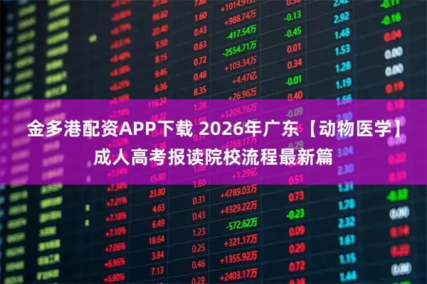 金多港配资APP下载 2026年广东【动物医学】成人高考报读院校流程最新篇
