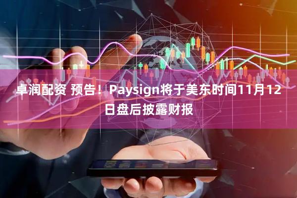 卓润配资 预告！Paysign将于美东时间11月12日盘后披露财报