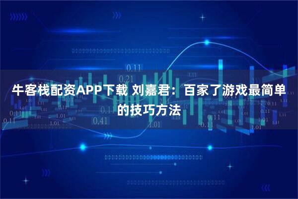 牛客栈配资APP下载 刘嘉君：百家了游戏最简单的技巧方法