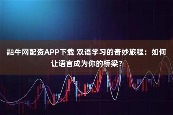 融牛网配资APP下载 双语学习的奇妙旅程：如何让语言成为你的桥梁？