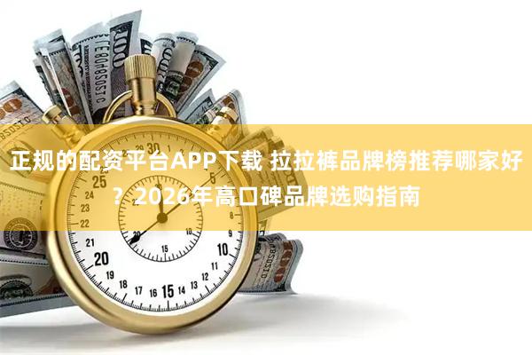 正规的配资平台APP下载 拉拉裤品牌榜推荐哪家好？2026年高口碑品牌选购指南