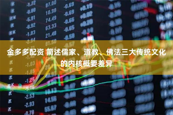 金多多配资 简述儒家、道教、佛法三大传统文化的内核概要差异
