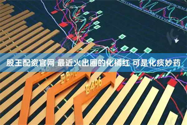 股王配资官网 最近火出圈的化橘红 可是化痰妙药