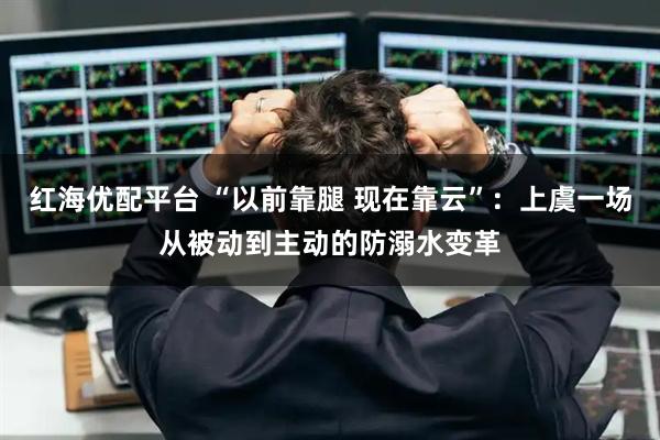 红海优配平台 “以前靠腿 现在靠云”：上虞一场从被动到主动的防溺水变革